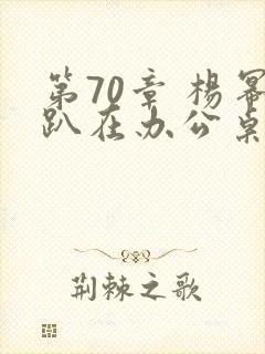 第70章 杨幂趴在办公桌