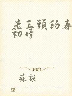 老王头的春天林初晴