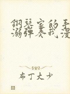 钢琴家的手指宠溺弹奏我漫画