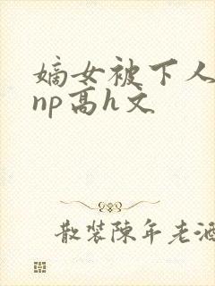 嫡女被下人凌虐np高h文