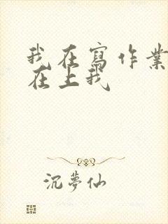 我在写作业叔叔在上我