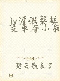 jy灌溉系统公交车唐小米