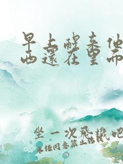 早上醒来他的东西还在里面