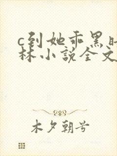 c到她乖黑暗森林小说全文阅读