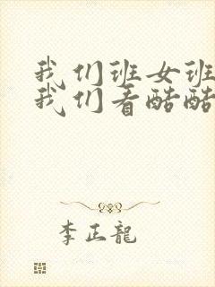 我们班女班长给我们看酷酷