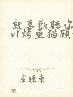 就喜欢听你叫1v1烤鱼猫顾浅浅