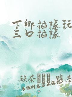 下乡插队玩一家三口插队