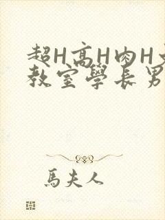 超H高H肉H文教室学长男男视频