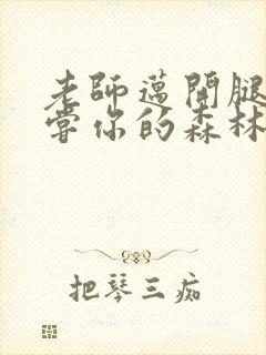 老师迈开腿让尝尝你的森林应用