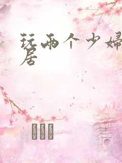 玩两个少妇女邻居