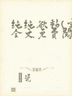 纯纯欲动(完整全文免费阅读)