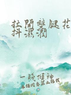 拉开双腿花蒂颤抖湿润