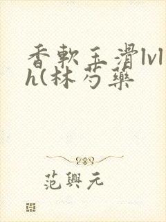 香软玉滑lvlh(林芍药