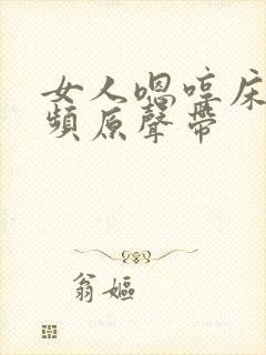 女人嗯哼床戏视频原声带