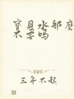 宝贝水那么多还不要吗