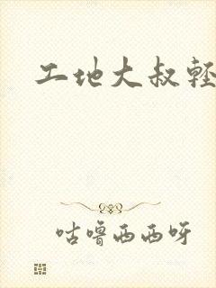 工地大叔轻一点