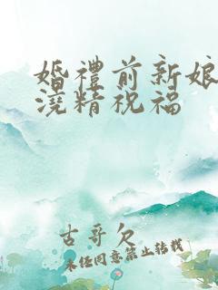 婚礼前新娘接受浇精祝福