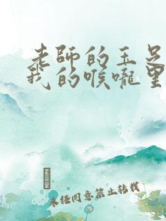 老师的玉足伸进我的喉咙里