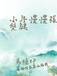 小丹慢慢张开了双腿