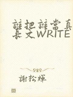 谁把谁当真肉车长文WRITE AS