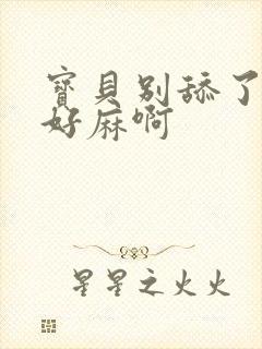 宝贝别舔了豆豆好麻啊