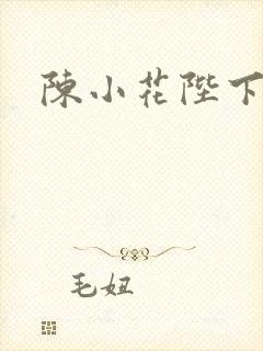 陈小花陛下