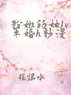 粉嫩的她1v1军婚h动漫