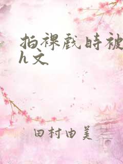 拍裸戏时被c哭h文