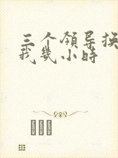 三个领导换着躁我几小时