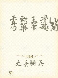 香软玉滑LVL芍药笔趣阁简介