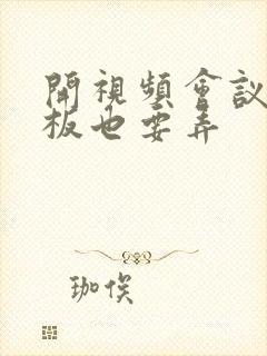 开视频会议时老板也要弄