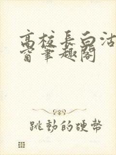 高校长白沽无弹窗笔趣阁