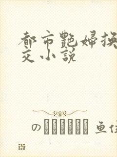 都市艳妇换夫群交小说