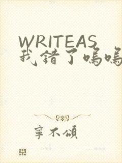 WRITEAS我错了呜呜不打