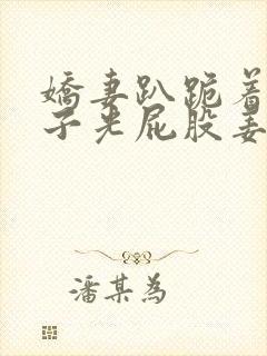 娇妻趴跪着掀裙子光屁股姜罚