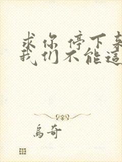 求你 停下来 我们不能这样