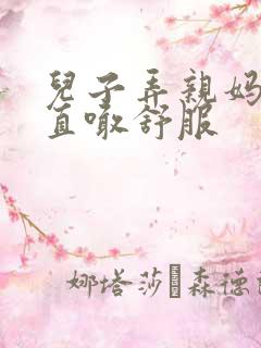 儿子弄亲妈老妈直喊舒服