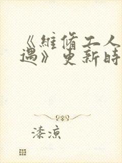 《维修工人的绝遇》更新时间