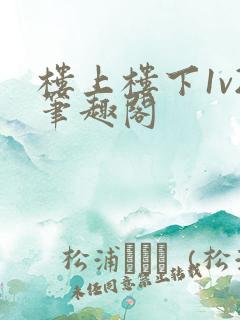 楼上楼下1v2笔趣阁