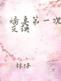 娇妻第一次尝试交换