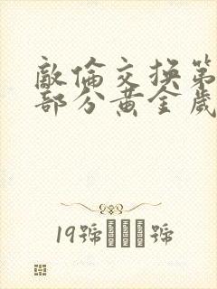 敌伦交换第11部分黄金岁月