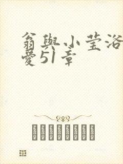 翁与小莹浴室欢爱51章