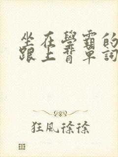 坐在学霸的大子跟上背单词