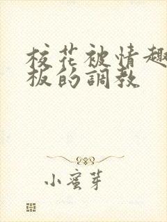 校花被情趣店老板的调教