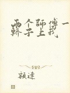 两个师傅一起在轿子上我