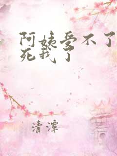 阿姨受不了你搞死我了