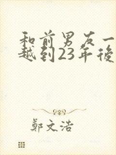 和前男友一起穿越到23年后