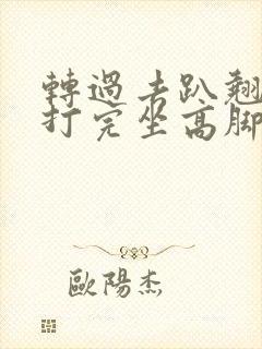 转过去趴翘高点打完坐高脚凳