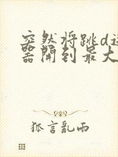 突然将跳d遥控器开到最大