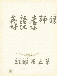 英语老师让我好好玩你